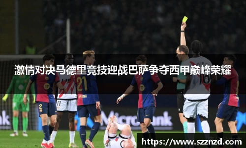 激情对决马德里竞技迎战巴萨争夺西甲巅峰荣耀