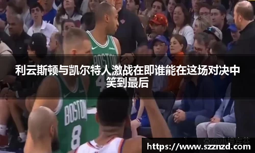 利云斯顿与凯尔特人激战在即谁能在这场对决中笑到最后