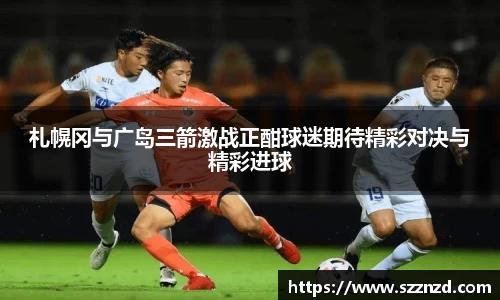 悟空体育札幌冈与广岛三箭激战正酣球迷期待精彩对决与精彩进球