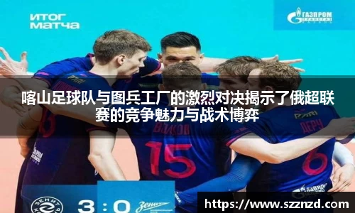 悟空体育喀山足球队与图兵工厂的激烈对决揭示了俄超联赛的竞争魅力与战术博弈